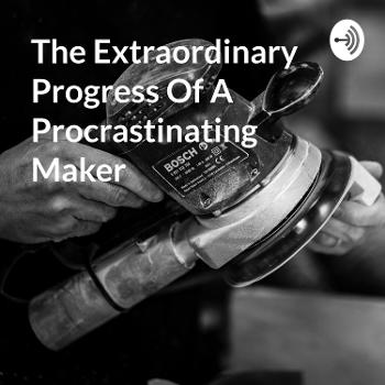 The Extraordinary Progress Of A Procrastinating Maker