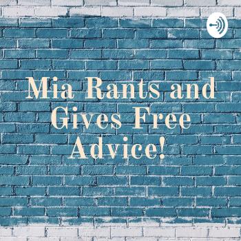 Mia Rants and Gives Free Advice!