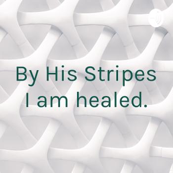 By His Stripes I am healed.
