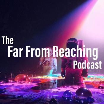 The Far From Reaching Podcast