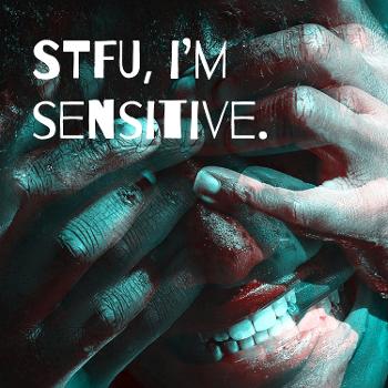 STFU, i'm sensitive.