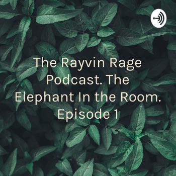 The Rayvin Rage Podcast. The Elephant In the Room. Episode 1
