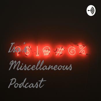 Isa’s Miscellaneous Podcast