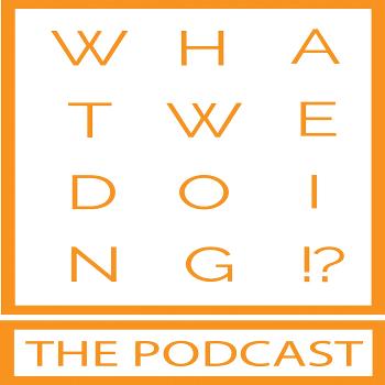The What We Doing Podcast