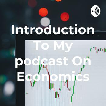 Introduction To My podcast On Economics