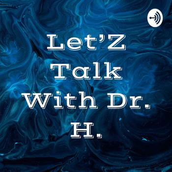 Let’Z Talk With Dr. H.
