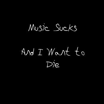 Music Sucks and I Want to Die