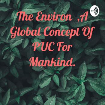 The Environ ,A Global Concept Of PUC For Mankind.