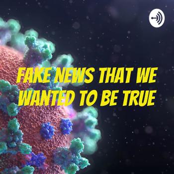 Fake News That We Wanted To Be True