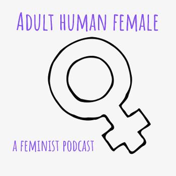 Adult Human Female - A Feminist Podcast