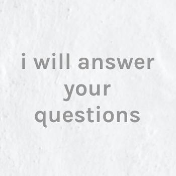 i will answer your questions
