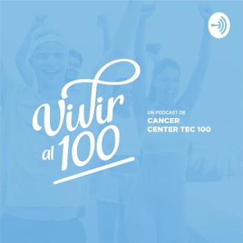 Vivir al 100 - El Podcast de Cancer Center Tec 100