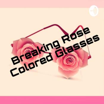 Breaking Rose Colored Glasses