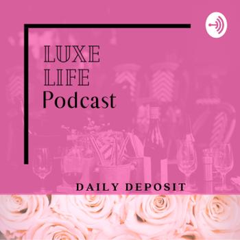 Luxe Life Podcast -The Daily Deposit