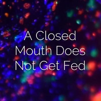 A Closed Mouth Does Not Get Fed