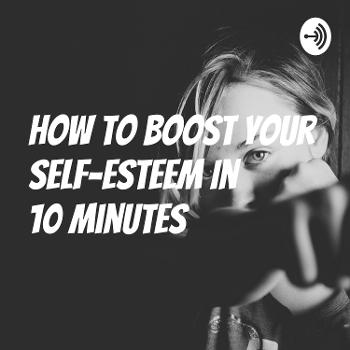 How to Boost Your Self-esteem In 10 Minutes