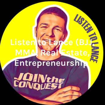 Listen to Lance (BJJ, MMA, Real Estate, Entrepreneurship