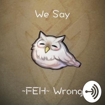 We Say FEH Wrong