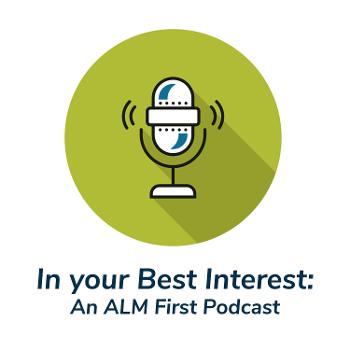 In Your Best Interest: An ALM First Podcast