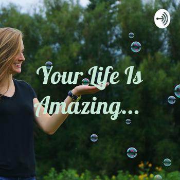 Your Life Is Amazing...