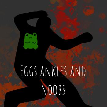Eggs ankles and noobs