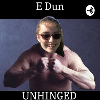 E Dun Unhinged