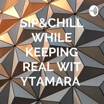 SIP&CHILL WHILE KEEPING It REAL WIT YTAMARA