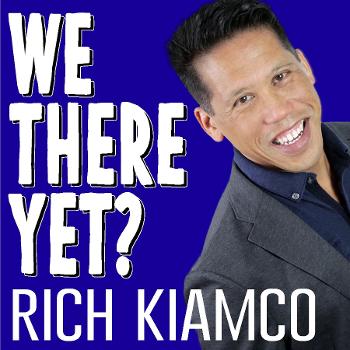 We There Yet? WTY Podcast with Rich Kiamco