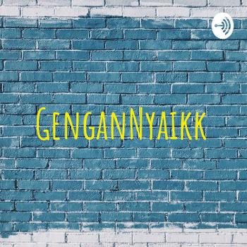 GenganNyaikk Podcast