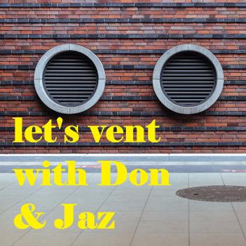 Let's Vent with Don and Jaz