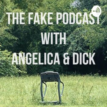 The Fake Podcast with Angelica & Dick