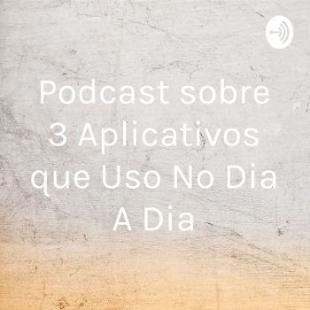 Podcast sobre 3 Aplicativos que Uso No Dia A Dia