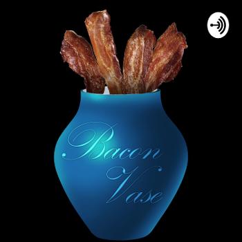 The BaconVase Podcast
