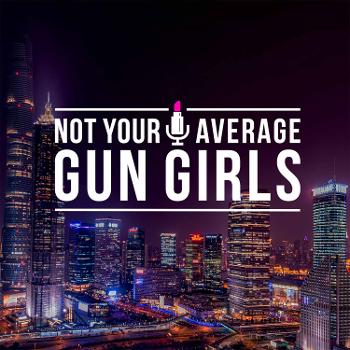 Not Your Average Gun Girls Podcast