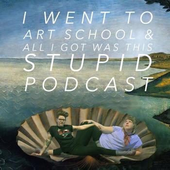 I Went To Art School & All I Got Was This Stupid Podcast