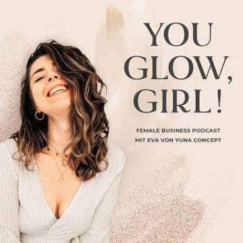 YOU GLOW, GIRL! | Dein Female Business Podcast mit Eva von Yuna Concept
