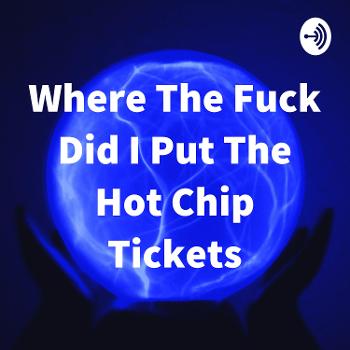 Where The Fuck Did I Put The Hot Chip Tickets
