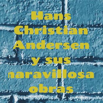 Hans Christian Andersen y sus maravillosas obras