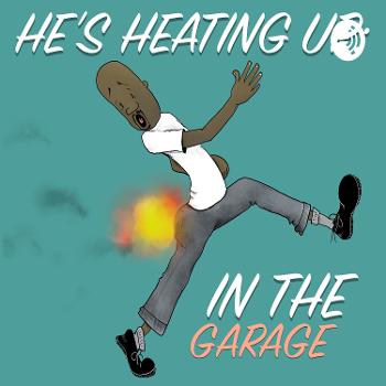He's Heating Up: In the Garage