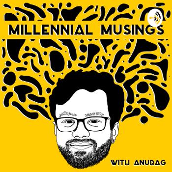 Millennial Musings with Anurag