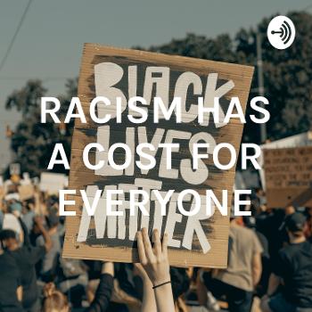 RACISM HAS A COST FOR EVERYONE