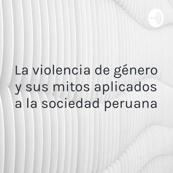 La violencia de género y sus mitos aplicados a la sociedad peruana
