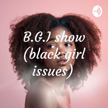 B.G.I show (black girl issues)