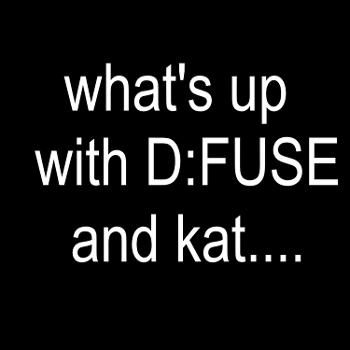 What's up With D:Fuse and Kat