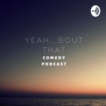 YEAH...BOUT THAT COMEDY PODCAST