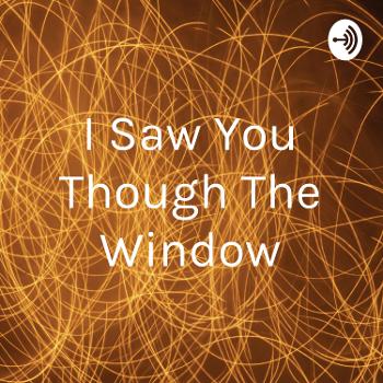 I Saw You Though The Window