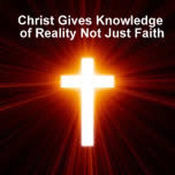 Christ Gives Knowledge of Reality Not Just Faith