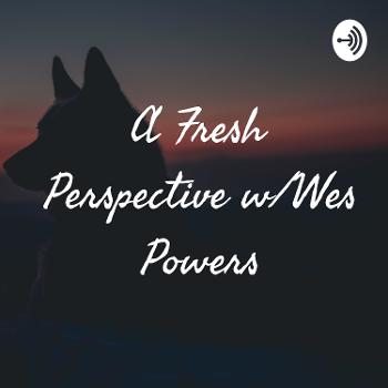 A Fresh Perspective w/Wes Powers