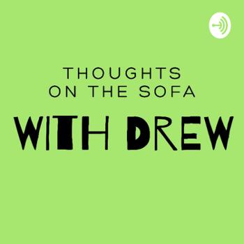 thoughts on the sofa with Drew (tbd)
