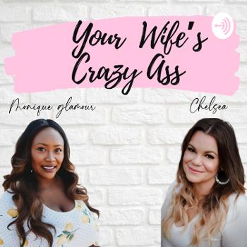 Your Wifes Crazy Ass Podcast